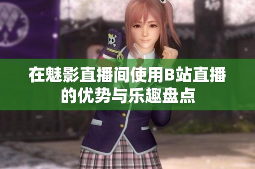 在魅影直播间使用B站直播的优势与乐趣盘点