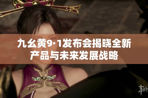 九幺黄9·1发布会揭晓全新产品与未来发展战略
