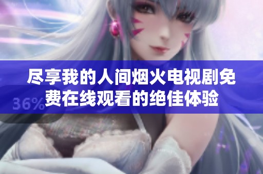 尽享我的人间烟火电视剧免费在线观看的绝佳体验