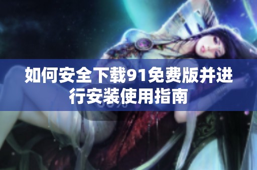 如何安全下载91免费版并进行安装使用指南