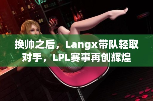 换帅之后，Langx带队轻取对手，LPL赛事再创辉煌