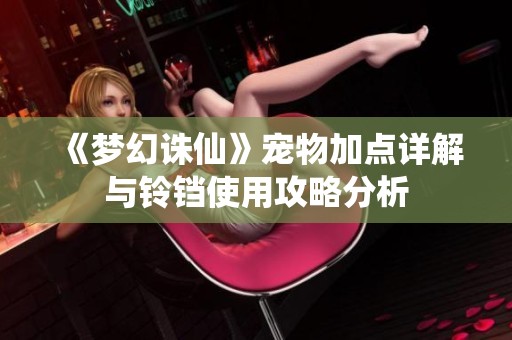 《梦幻诛仙》宠物加点详解与铃铛使用攻略分析