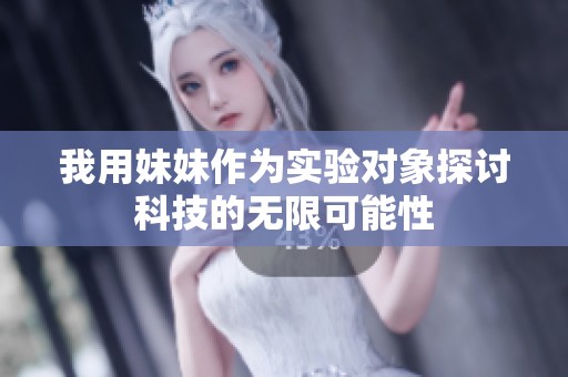我用妹妹作为实验对象探讨科技的无限可能性