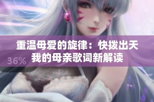 重温母爱的旋律：快拨出天我的母亲歌词新解读