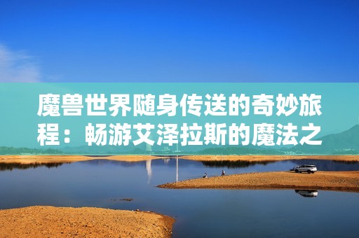 魔兽世界随身传送的奇妙旅程：畅游艾泽拉斯的魔法之旅