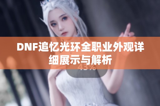 DNF追忆光环全职业外观详细展示与解析