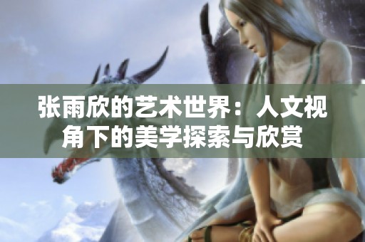 张雨欣的艺术世界：人文视角下的美学探索与欣赏