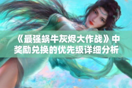 《最强蜗牛灰烬大作战》中奖励兑换的优先级详细分析与推荐