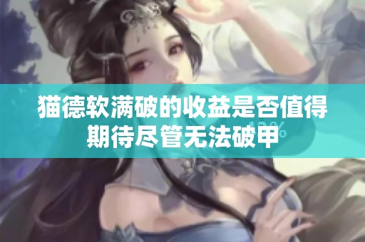 猫德软满破的收益是否值得期待尽管无法破甲