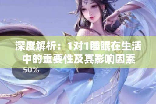 深度解析：1对1睡眠在生活中的重要性及其影响因素