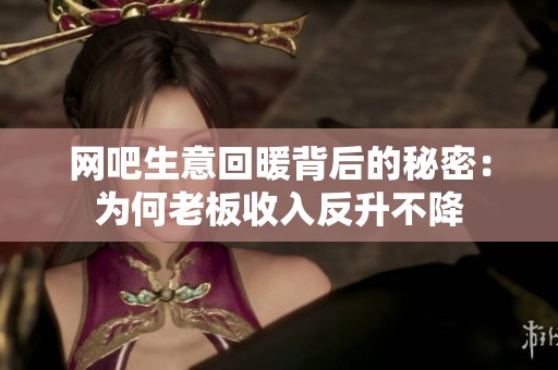 网吧生意回暖背后的秘密：为何老板收入反升不降