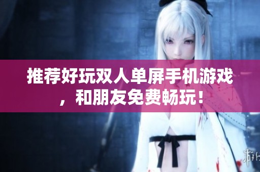 推荐好玩双人单屏手机游戏，和朋友免费畅玩！