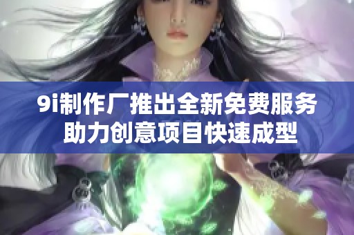 9i制作厂推出全新免费服务 助力创意项目快速成型