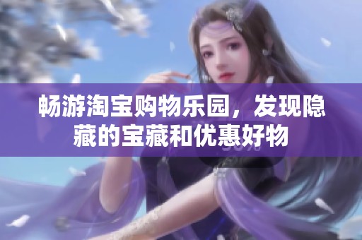 畅游淘宝购物乐园，发现隐藏的宝藏和优惠好物