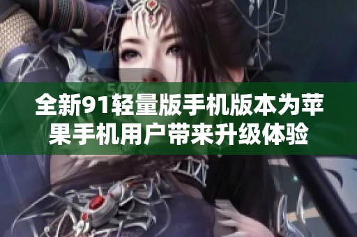 全新91轻量版手机版本为苹果手机用户带来升级体验
