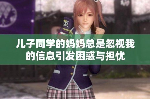 儿子同学的妈妈总是忽视我的信息引发困惑与担忧