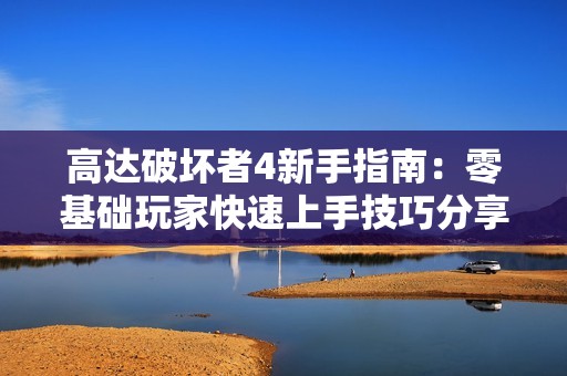 高达破坏者4新手指南：零基础玩家快速上手技巧分享