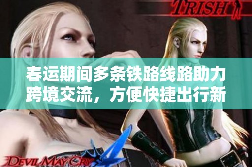 春运期间多条铁路线路助力跨境交流，方便快捷出行新选择