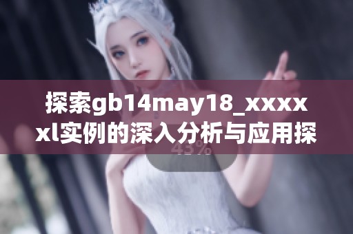 探索gb14may18_xxxxxl实例的深入分析与应用探索