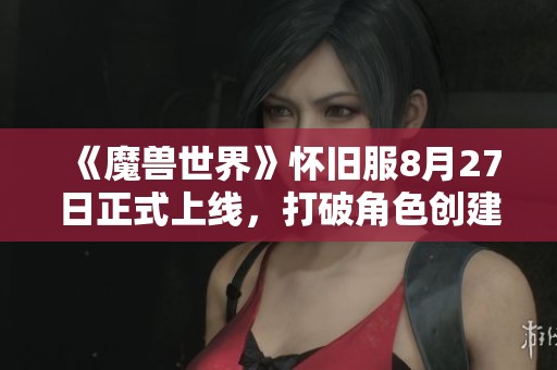 《魔兽世界》怀旧服8月27日正式上线，打破角色创建限制。