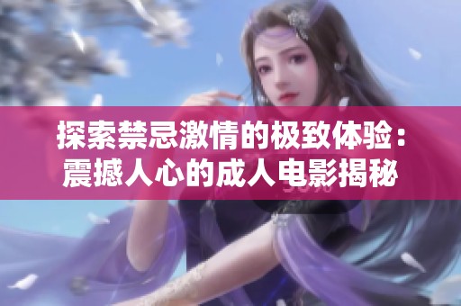 探索禁忌激情的极致体验：震撼人心的成人电影揭秘