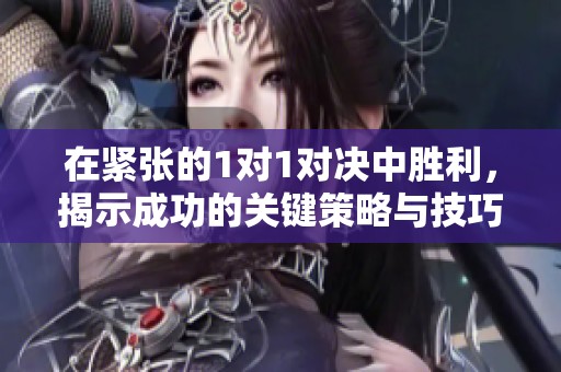 在紧张的1对1对决中胜利，揭示成功的关键策略与技巧