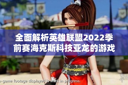 全面解析英雄联盟2022季前赛海克斯科技亚龙的游戏影响与策略