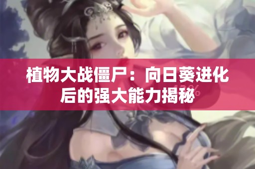 植物大战僵尸：向日葵进化后的强大能力揭秘