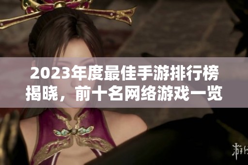 2023年度最佳手游排行榜揭晓，前十名网络游戏一览