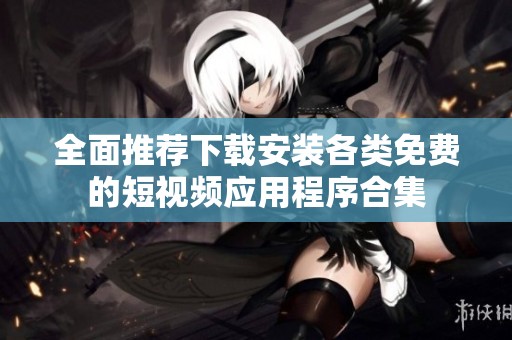 全面推荐下载安装各类免费的短视频应用程序合集