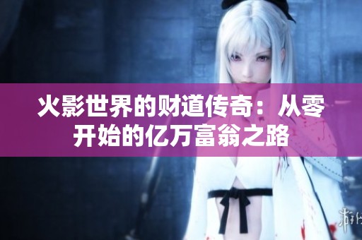 火影世界的财道传奇：从零开始的亿万富翁之路