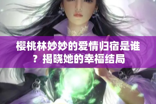 樱桃林妙妙的爱情归宿是谁？揭晓她的幸福结局