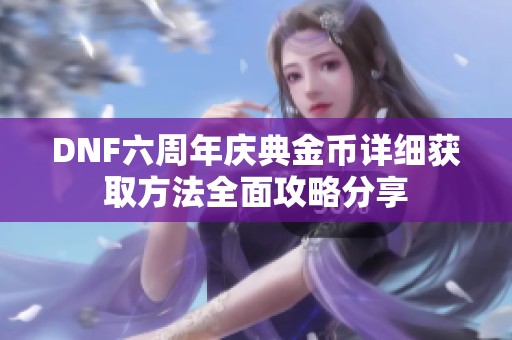 DNF六周年庆典金币详细获取方法全面攻略分享