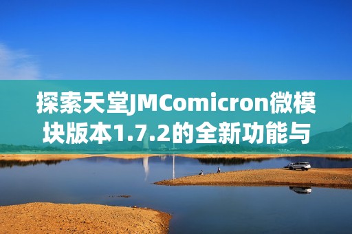 探索天堂JMComicron微模块版本1.7.2的全新功能与体验