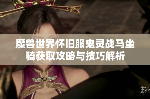 魔兽世界怀旧服鬼灵战马坐骑获取攻略与技巧解析