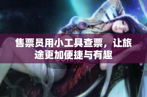 售票员用小工具查票，让旅途更加便捷与有趣