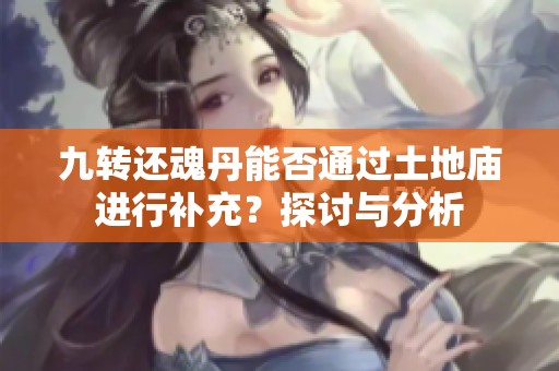 九转还魂丹能否通过土地庙进行补充？探讨与分析