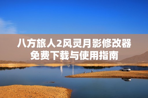 八方旅人2风灵月影修改器免费下载与使用指南