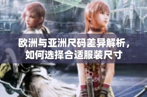 欧洲与亚洲尺码差异解析，如何选择合适服装尺寸