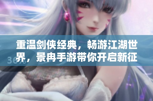 重温剑侠经典，畅游江湖世界，景冉手游带你开启新征程