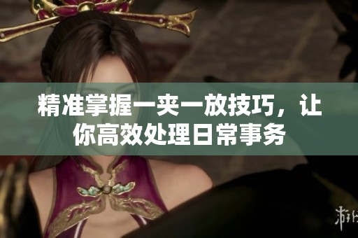 精准掌握一夹一放技巧，让你高效处理日常事务