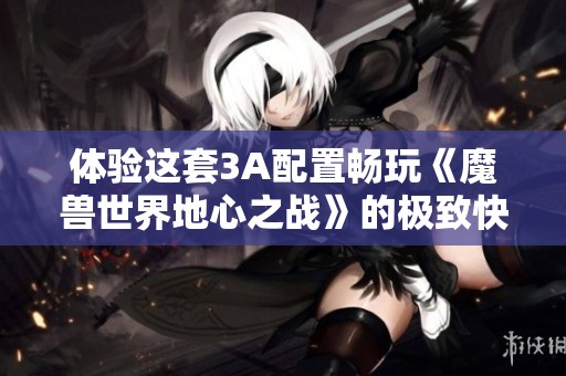 体验这套3A配置畅玩《魔兽世界地心之战》的极致快感