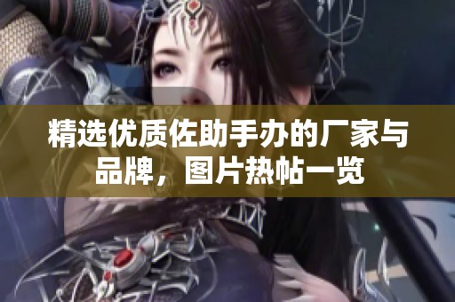 精选优质佐助手办的厂家与品牌，图片热帖一览