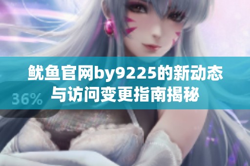 鱿鱼官网by9225的新动态与访问变更指南揭秘