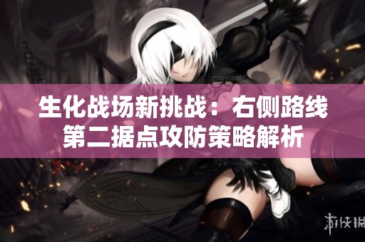 生化战场新挑战：右侧路线第二据点攻防策略解析