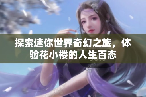 探索迷你世界奇幻之旅，体验花小楼的人生百态