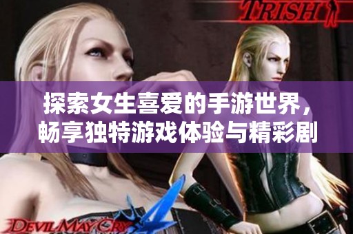 探索女生喜爱的手游世界，畅享独特游戏体验与精彩剧情