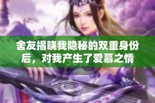 舍友揭晓我隐秘的双重身份后，对我产生了爱慕之情