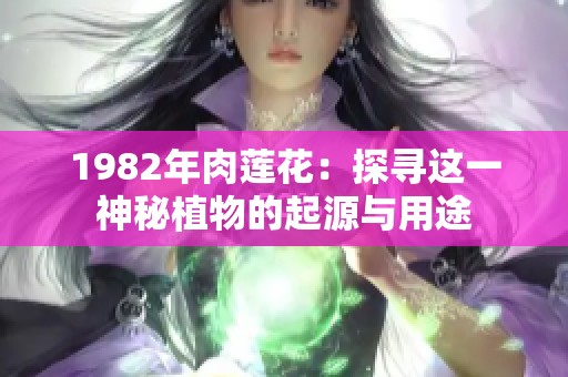 1982年肉莲花：探寻这一神秘植物的起源与用途