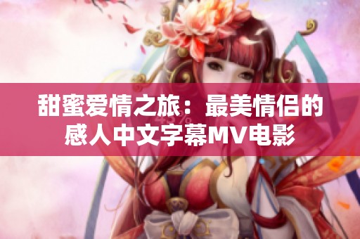 甜蜜爱情之旅：最美情侣的感人中文字幕MV电影